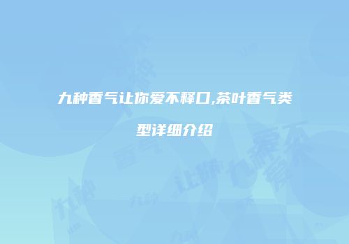 九种香气让你爱不释口,茶叶香气类型详细介绍