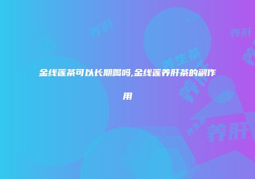 金线莲茶可以长期喝吗,金线莲养肝茶的副作用