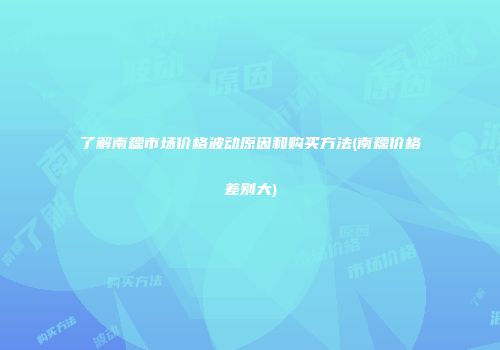 了解南糯市场价格波动原因和购买方法(南糯价格差别大)