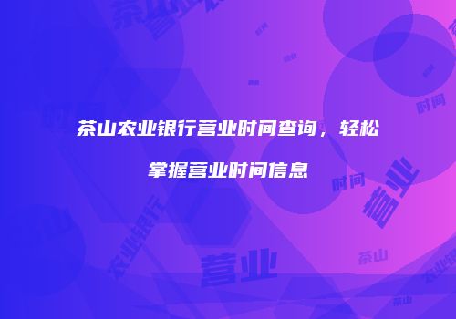 茶山农业银行营业时间查询，轻松掌握营业时间信息