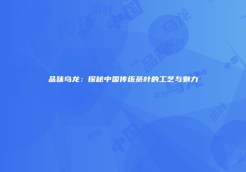 品味乌龙：探秘中国传统茶叶的工艺与魅力