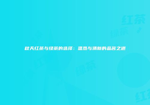 秋天红茶与绿茶的选择：温热与清新的品茗之道