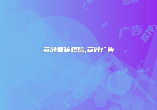 茶叶宣传短信,茶叶广告