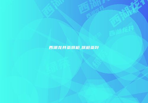 西湖龙井茶旗枪,旗枪茶叶