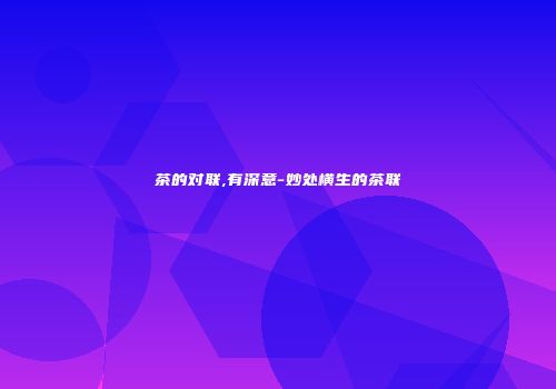 茶的对联,有深意-妙处横生的茶联
