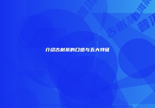 介绍古树茶的口感与五大特征