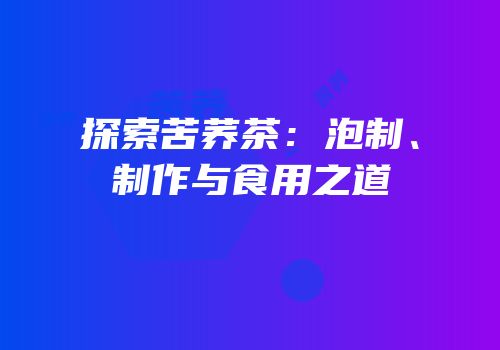 探索苦荞茶：泡制、制作与食用之道