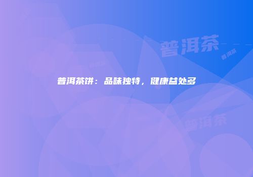 普洱茶饼：品味独特，健康益处多