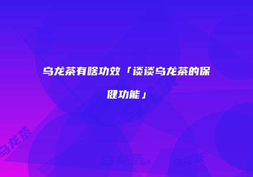 乌龙茶有啥功效「谈谈乌龙茶的保健功能」