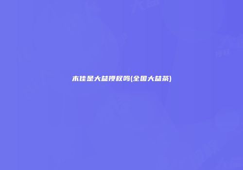木佳是大益授权吗(全国大益茶)