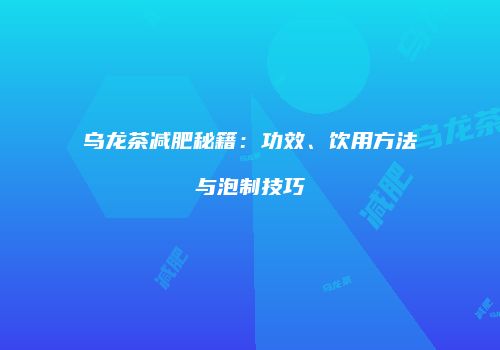 乌龙茶减肥秘籍：功效、饮用方法与泡制技巧