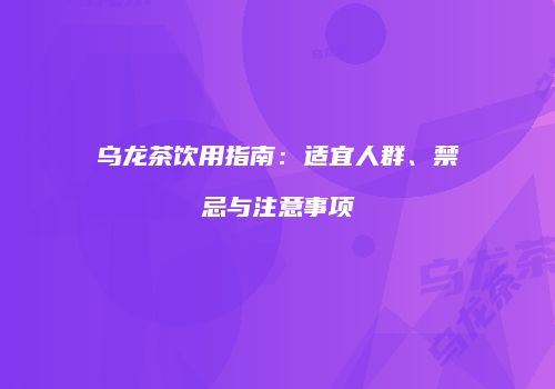 乌龙茶饮用指南：适宜人群、禁忌与注意事项