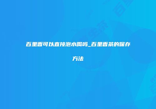 百里香可以直接泡水喝吗_百里香茶的保存方法