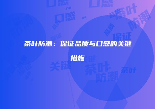 茶叶防潮：保证品质与口感的关键措施