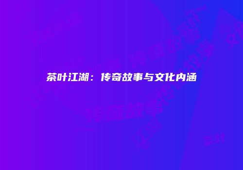 茶叶江湖：传奇故事与文化内涵