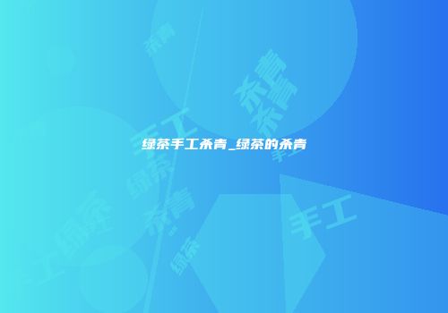 绿茶手工杀青_绿茶的杀青