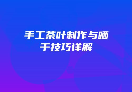 手工茶叶制作与晒干技巧详解