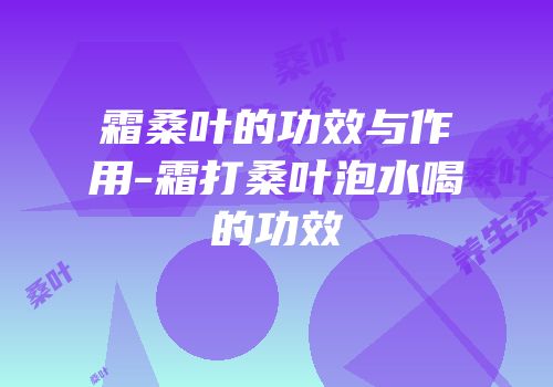 霜桑叶的功效与作用-霜打桑叶泡水喝的功效