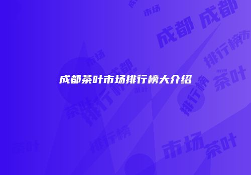 成都茶叶市场排行榜大介绍