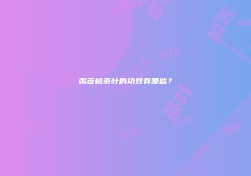喝苦桔茶叶的功效有哪些？
