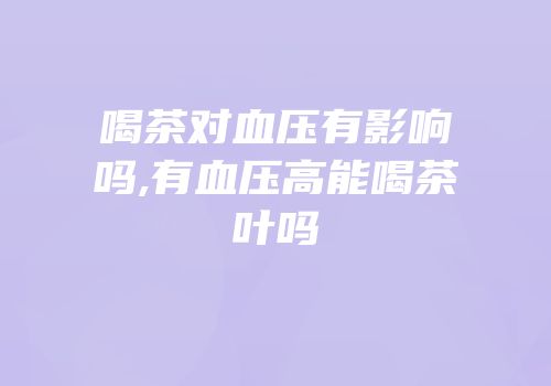 喝茶对血压有影响吗,有血压高能喝茶叶吗
