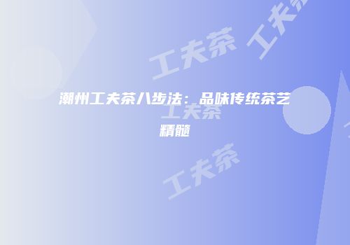 潮州工夫茶八步法：品味传统茶艺精髓