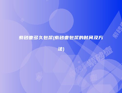 紫砂壶多久包浆(紫砂壶包浆的时间及方法)