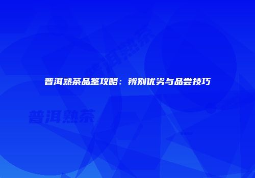 普洱熟茶品鉴攻略：辨别优劣与品尝技巧