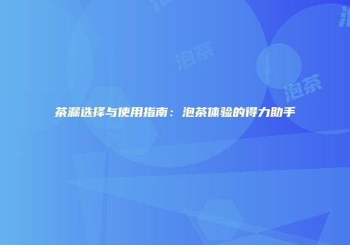 茶漏选择与使用指南：泡茶体验的得力助手