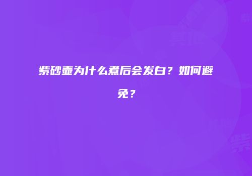 紫砂壶为什么煮后会发白？如何避免？