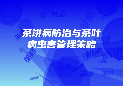 茶饼病防治与茶叶病虫害管理策略