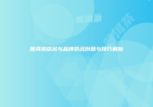 普洱茶店名与品牌命名创意与技巧解析