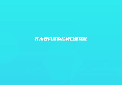 乔木普洱茶的独特口感探秘