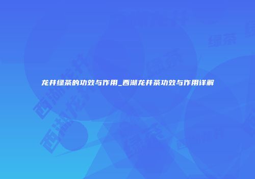 龙井绿茶的功效与作用_西湖龙井茶功效与作用详解