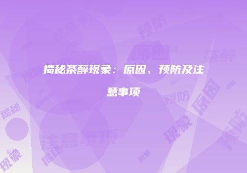 揭秘茶醉现象：原因、预防及注意事项