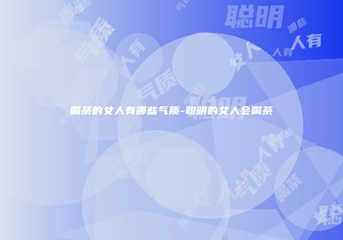 喝茶的女人有哪些气质-聪明的女人会喝茶