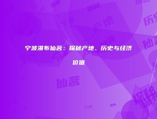 宁波瀑布仙茗：探秘产地、历史与经济价值