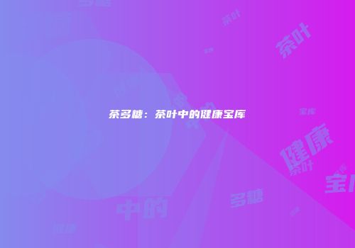 茶多糖：茶叶中的健康宝库