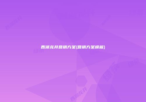 西湖龙井营销方案(营销方案模板)