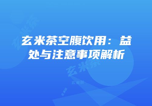 玄米茶空腹饮用：益处与注意事项解析
