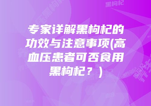 专家详解黑枸杞的功效与注意事项(高血压患者可否食用黑枸杞？)