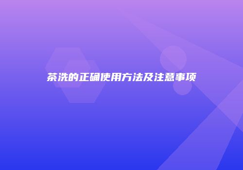 茶洗的正确使用方法及注意事项