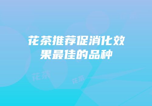 花茶推荐促消化效果最佳的品种