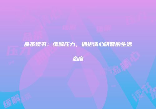 品茶读书：缓解压力，拥抱清心明智的生活态度