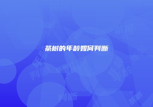 茶树的年龄如何判断