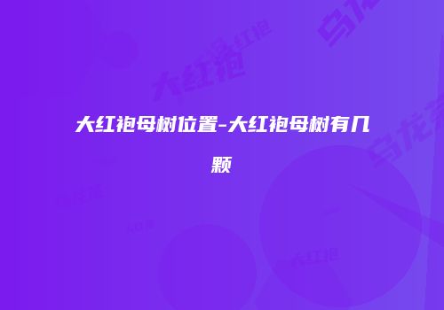 大红袍母树位置-大红袍母树有几颗
