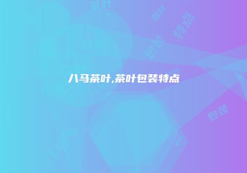 八马茶叶,茶叶包装特点