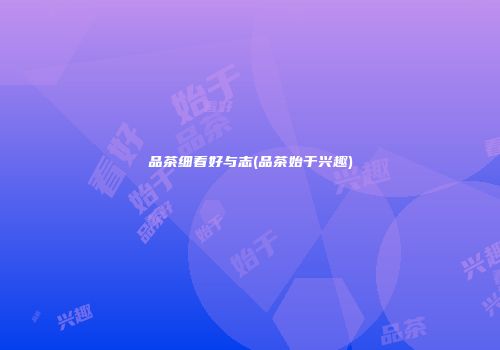 品茶细看好与志(品茶始于兴趣)