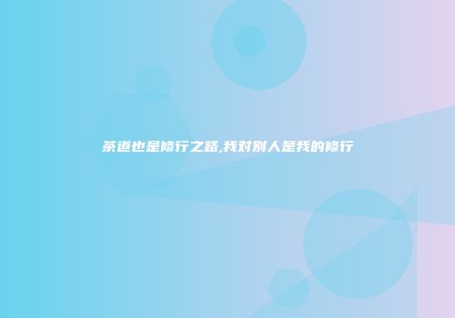 茶道也是修行之路,我对别人是我的修行