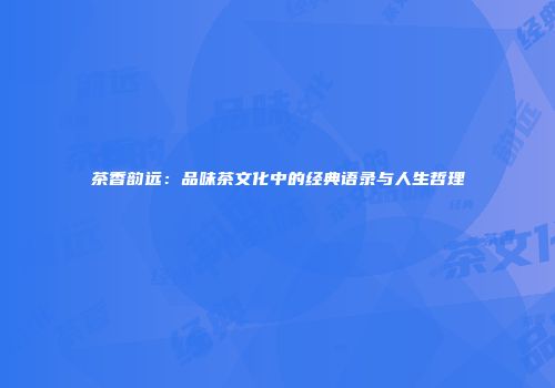 茶香韵远：品味茶文化中的经典语录与人生哲理